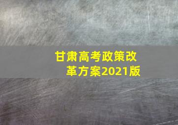 甘肃高考政策改革方案2021版