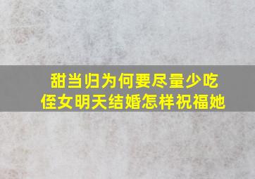 甜当归为何要尽量少吃侄女明天结婚怎样祝福她