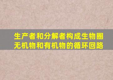 生产者和分解者构成生物圈无机物和有机物的循环回路