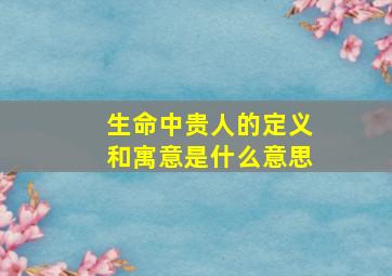 生命中贵人的定义和寓意是什么意思