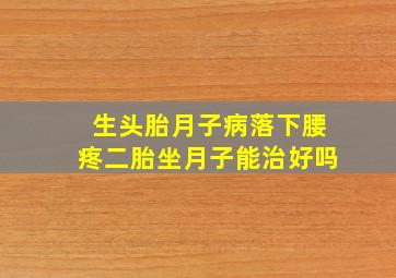 生头胎月子病落下腰疼二胎坐月子能治好吗