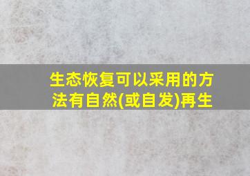 生态恢复可以采用的方法有自然(或自发)再生