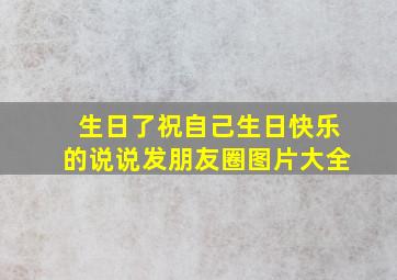 生日了祝自己生日快乐的说说发朋友圈图片大全