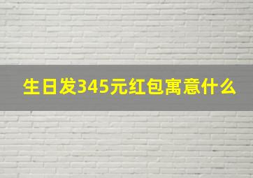 生日发345元红包寓意什么