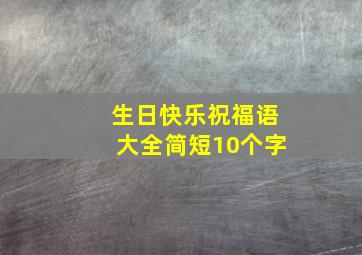 生日快乐祝福语大全简短10个字