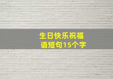 生日快乐祝福语短句15个字