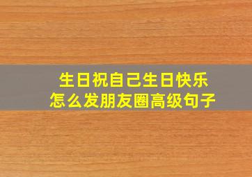 生日祝自己生日快乐怎么发朋友圈高级句子