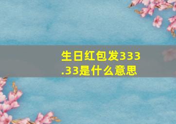 生日红包发333.33是什么意思