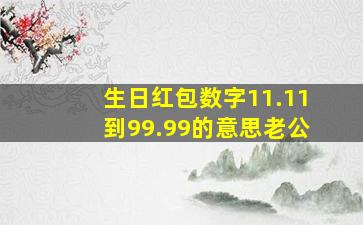 生日红包数字11.11到99.99的意思老公