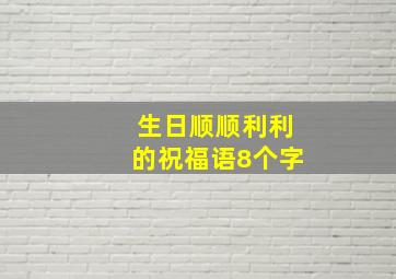 生日顺顺利利的祝福语8个字