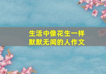 生活中像花生一样默默无闻的人作文