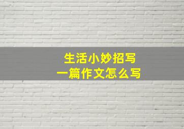 生活小妙招写一篇作文怎么写