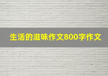 生活的滋味作文800字作文