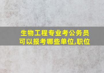 生物工程专业考公务员可以报考哪些单位,职位