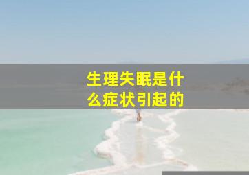 生理失眠是什么症状引起的