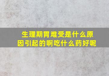 生理期胃难受是什么原因引起的啊吃什么药好呢