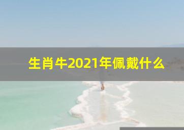 生肖牛2021年佩戴什么