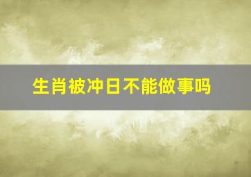 生肖被冲日不能做事吗