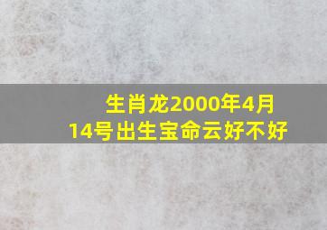 生肖龙2000年4月14号出生宝命云好不好