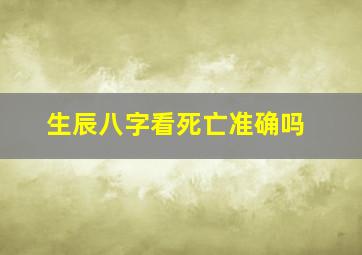 生辰八字看死亡准确吗