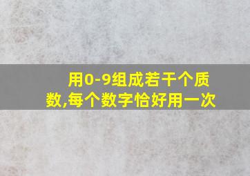 用0-9组成若干个质数,每个数字恰好用一次