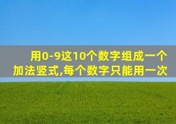 用0-9这10个数字组成一个加法竖式,每个数字只能用一次