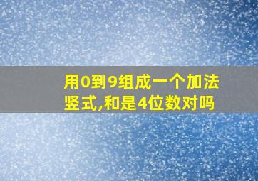 用0到9组成一个加法竖式,和是4位数对吗