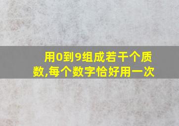 用0到9组成若干个质数,每个数字恰好用一次