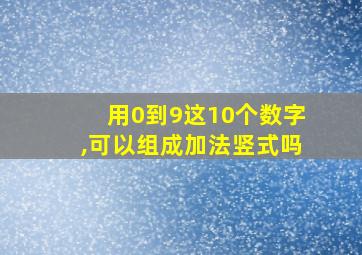 用0到9这10个数字,可以组成加法竖式吗