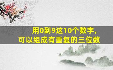 用0到9这10个数字,可以组成有重复的三位数