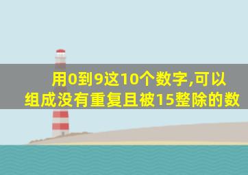 用0到9这10个数字,可以组成没有重复且被15整除的数