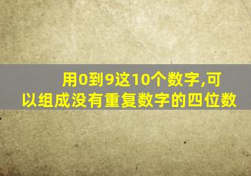 用0到9这10个数字,可以组成没有重复数字的四位数