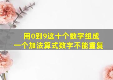 用0到9这十个数字组成一个加法算式数字不能重复