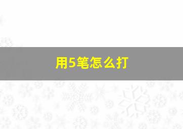 用5笔怎么打