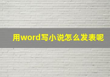 用word写小说怎么发表呢