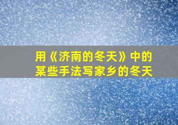 用《济南的冬天》中的某些手法写家乡的冬天