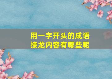 用一字开头的成语接龙内容有哪些呢