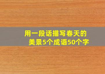 用一段话描写春天的美景5个成语50个字