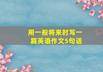 用一般将来时写一篇英语作文5句话