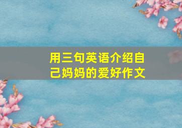 用三句英语介绍自己妈妈的爱好作文