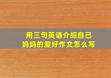 用三句英语介绍自己妈妈的爱好作文怎么写