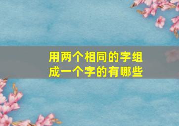 用两个相同的字组成一个字的有哪些