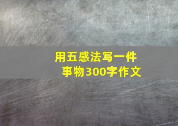 用五感法写一件事物300字作文