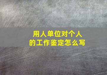 用人单位对个人的工作鉴定怎么写