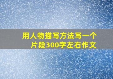 用人物描写方法写一个片段300字左右作文