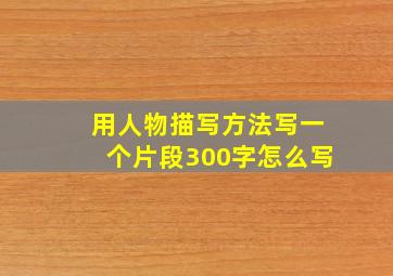 用人物描写方法写一个片段300字怎么写