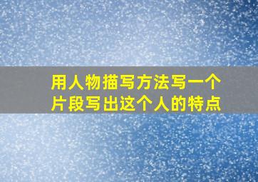 用人物描写方法写一个片段写出这个人的特点