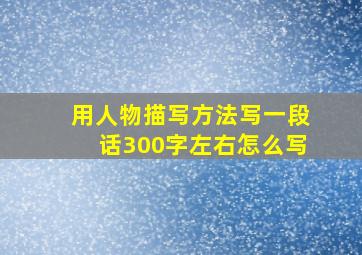 用人物描写方法写一段话300字左右怎么写