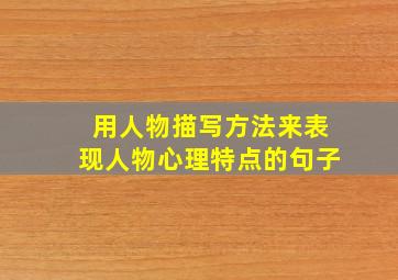 用人物描写方法来表现人物心理特点的句子