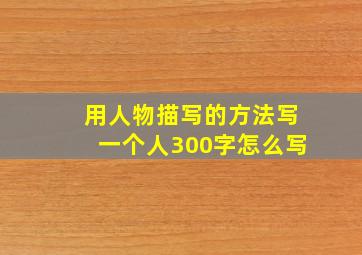 用人物描写的方法写一个人300字怎么写